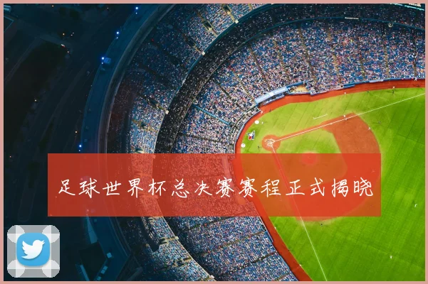 足球世界杯总决赛赛程正式揭晓
