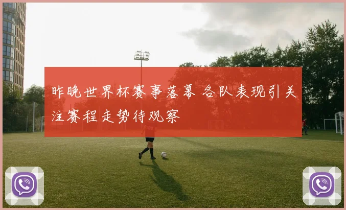 昨晚世界杯赛事落幕 各队表现引关注赛程走势待观察