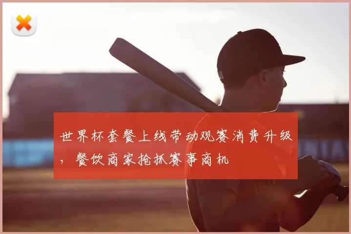 世界杯套餐上线带动观赛消费升级,餐饮商家抢抓赛事商机