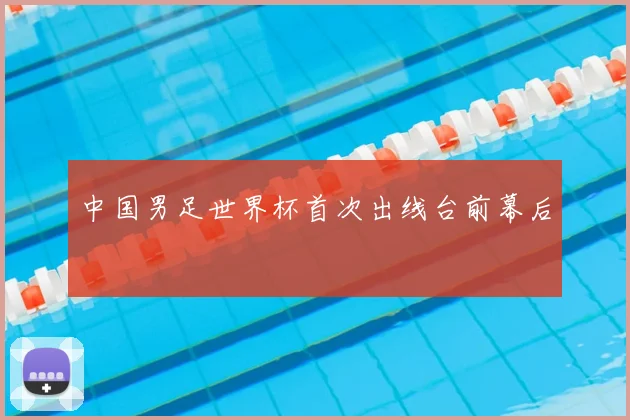 中国男足世界杯首次出线台前幕后