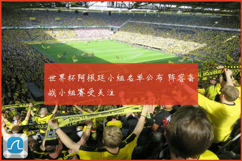 世界杯阿根廷小组名单公布 阵容备战小组赛受关注