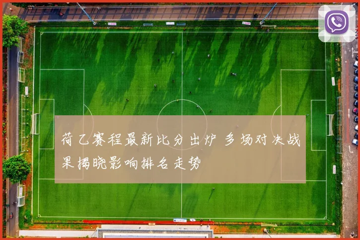 荷乙赛程最新比分出炉 多场对决战果揭晓影响排名走势
