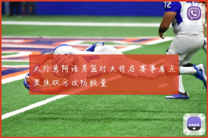 大外意阿语男篮对决将启 赛事看点聚焦双方攻防较量