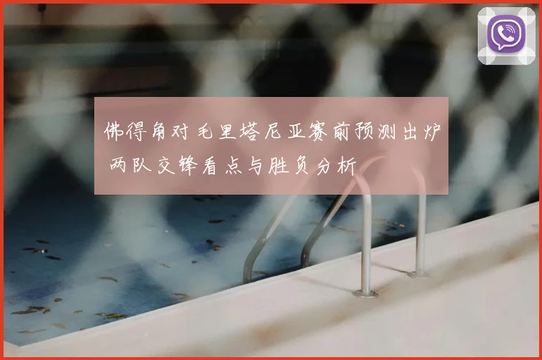 佛得角对毛里塔尼亚赛前预测出炉 两队交锋看点与胜负分析