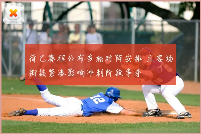 荷乙赛程公布多轮对阵安排 主客场衔接紧凑影响冲刺阶段争夺