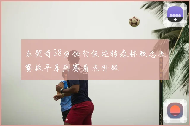 东契奇38分独行侠逆转森林狼总决赛扳平系列赛看点升级