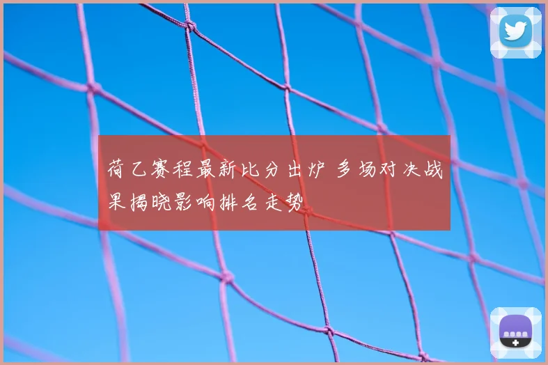 荷乙赛程最新比分出炉 多场对决战果揭晓影响排名走势