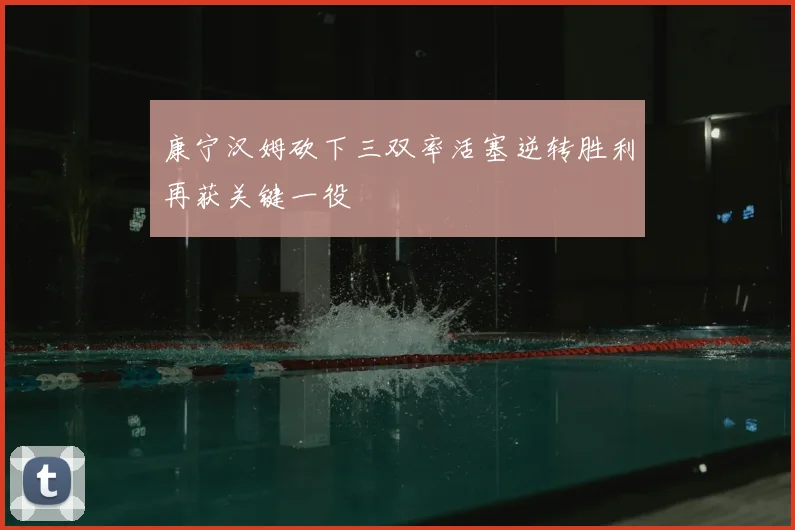 康宁汉姆砍下三双率活塞逆转胜利再获关键一役
