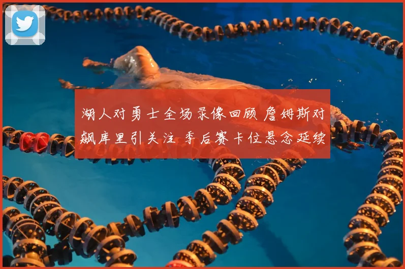 湖人对勇士全场录像回顾 詹姆斯对飙库里引关注 季后赛卡位悬念延续