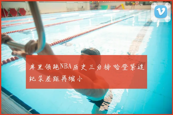 库里领跑NBA历史三分榜 哈登紧追纪录差距再缩小