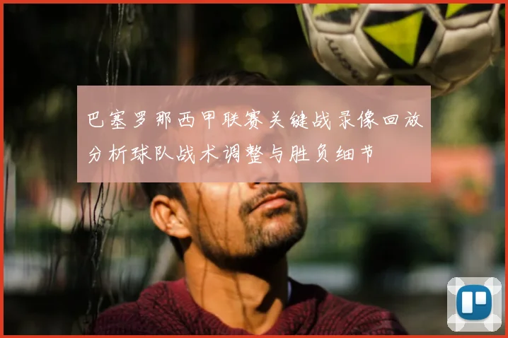 巴塞罗那西甲联赛关键战录像回放分析球队战术调整与胜负细节